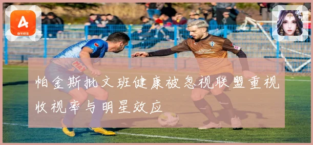 帕金斯批文班健康被忽视联盟重视收视率与明星效应