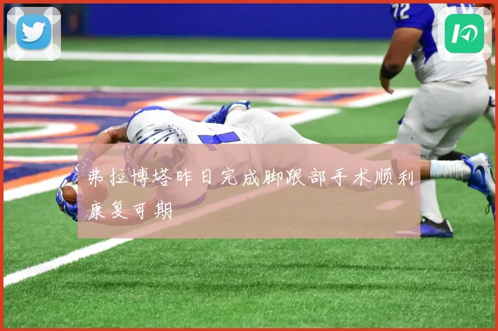 弗拉博塔昨日完成脚跟部手术顺利康复可期