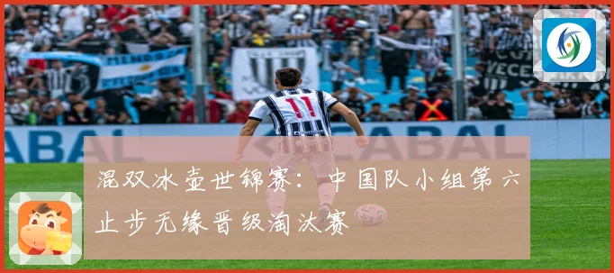 混双冰壶世锦赛：中国队小组第六止步无缘晋级淘汰赛